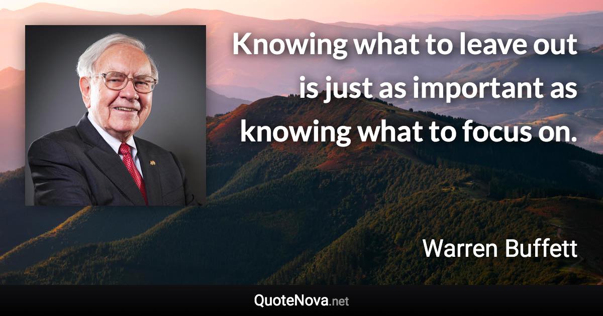 Knowing what to leave out is just as important as knowing what to focus on. - Warren Buffett quote