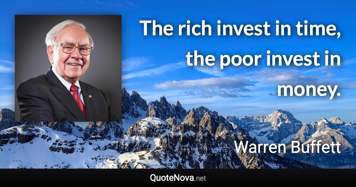 The rich invest in time, the poor invest in money. - Warren Buffett quote