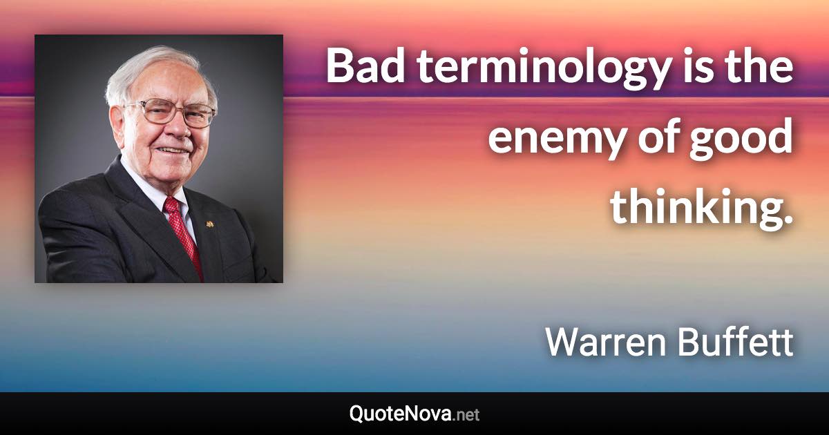 Bad terminology is the enemy of good thinking. - Warren Buffett quote