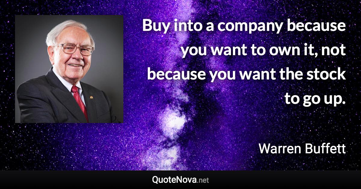 Buy into a company because you want to own it, not because you want the stock to go up. - Warren Buffett quote