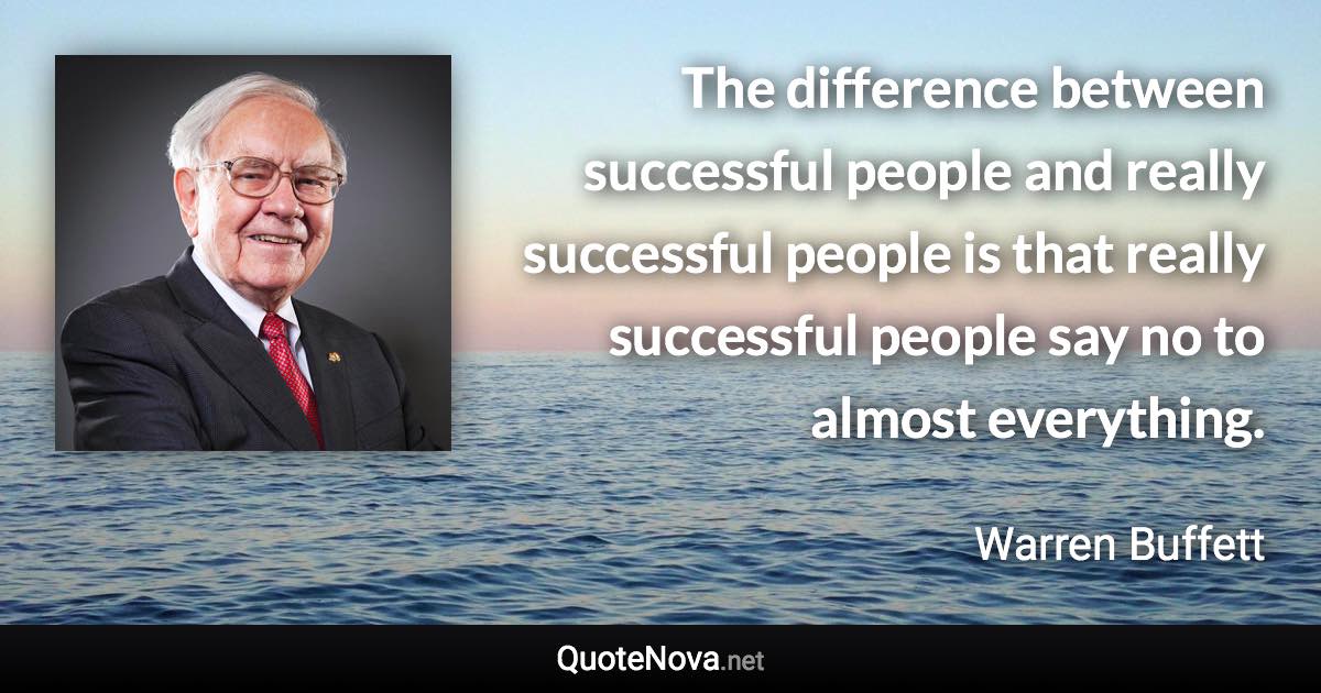 The difference between successful people and really successful people is that really successful people say no to almost everything. - Warren Buffett quote