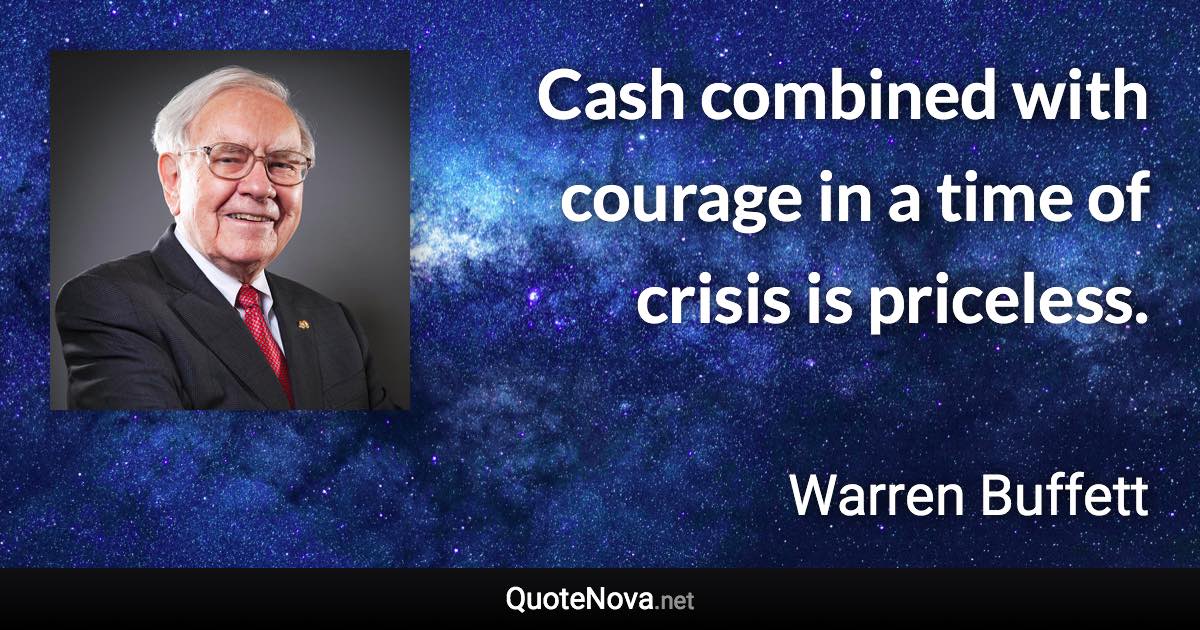 Cash combined with courage in a time of crisis is priceless. - Warren Buffett quote