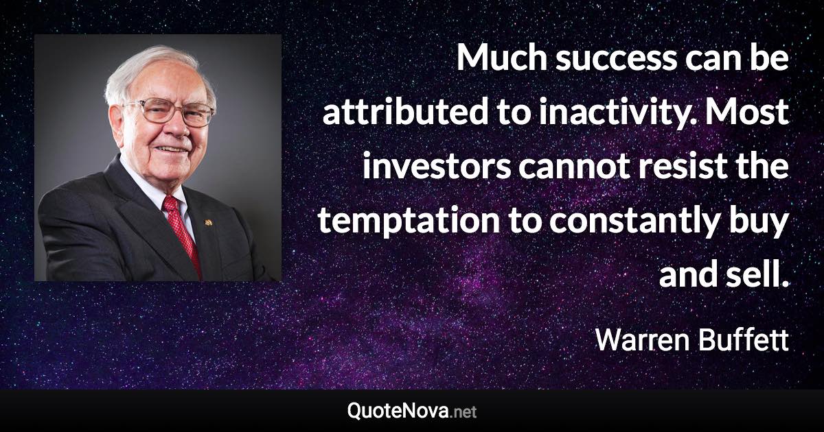 Much success can be attributed to inactivity. Most investors cannot resist the temptation to constantly buy and sell. - Warren Buffett quote