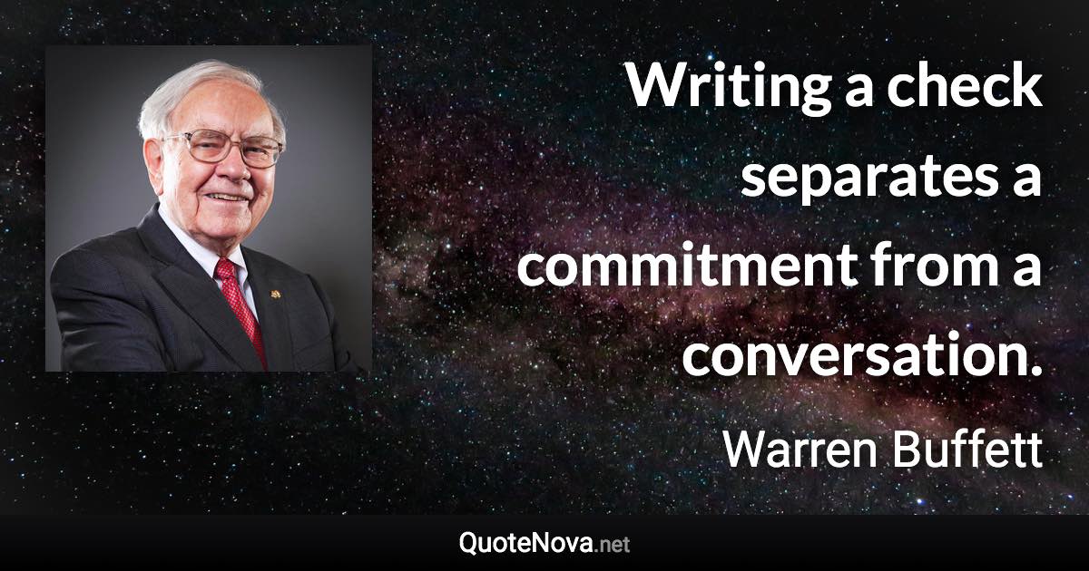 Writing a check separates a commitment from a conversation. - Warren Buffett quote