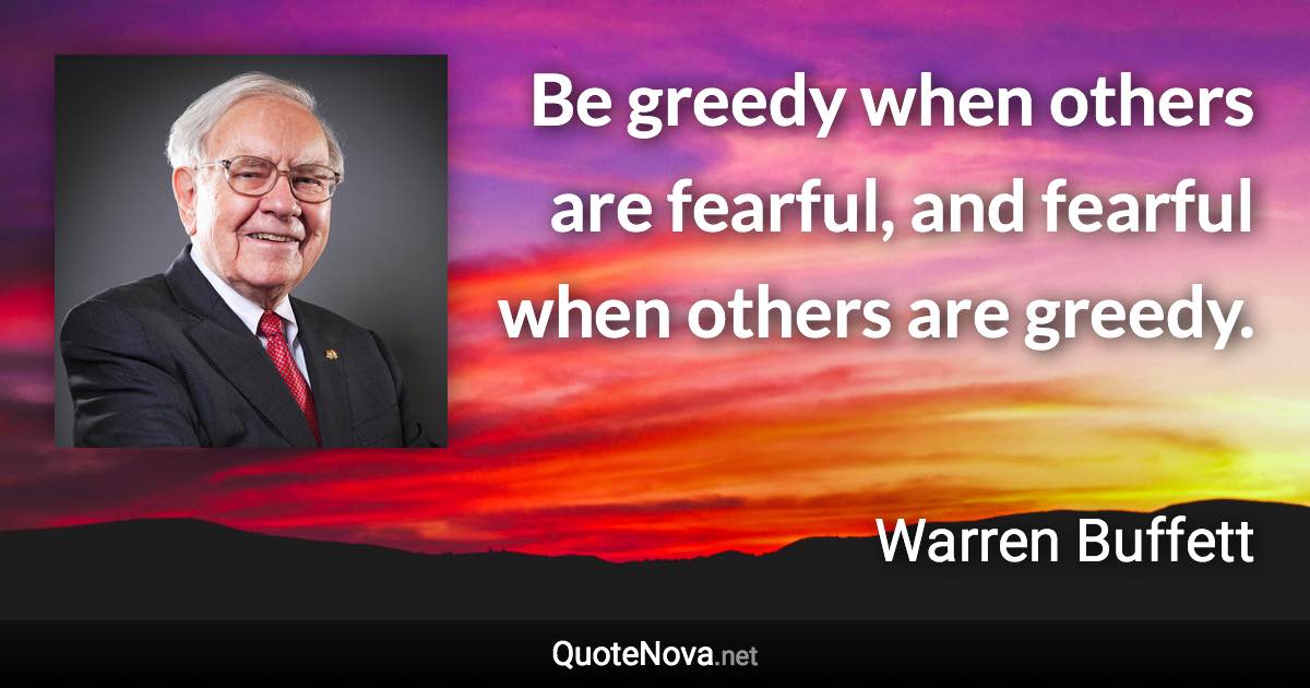 Be greedy when others are fearful, and fearful when others are greedy. - Warren Buffett quote