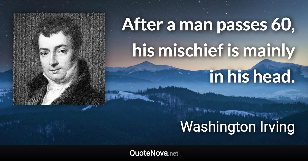 After a man passes 60, his mischief is mainly in his head. - Washington Irving quote
