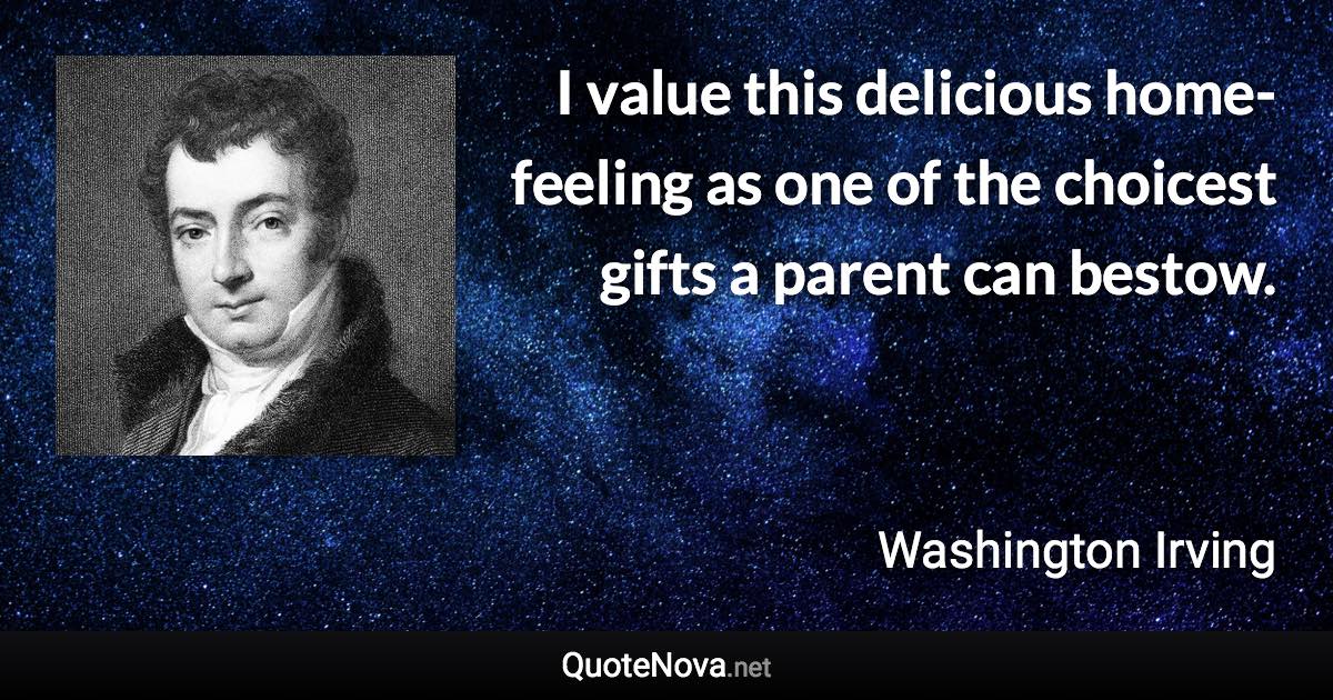 I value this delicious home-feeling as one of the choicest gifts a parent can bestow. - Washington Irving quote