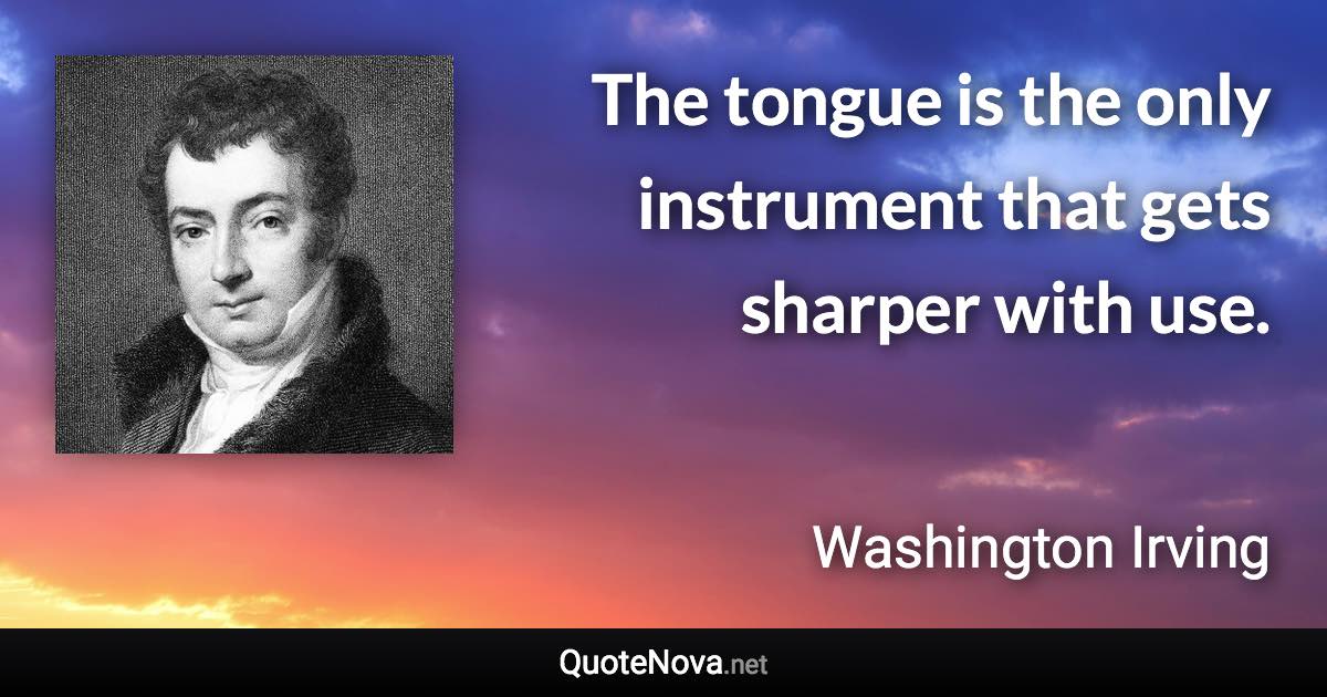 The tongue is the only instrument that gets sharper with use. - Washington Irving quote