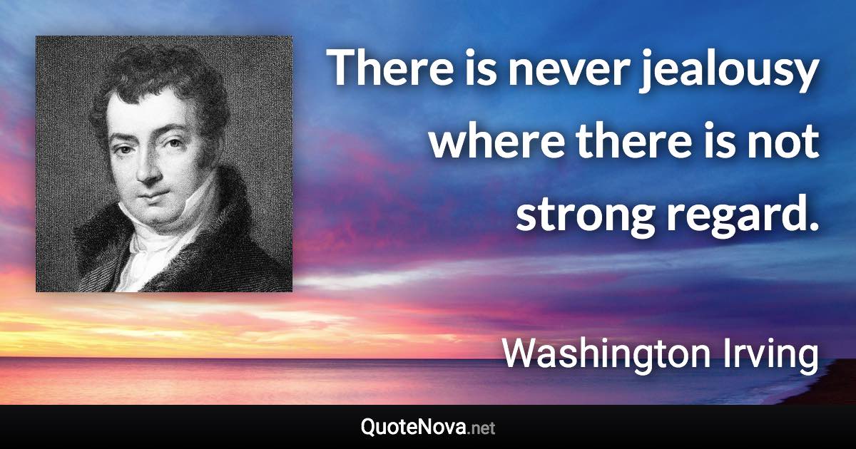 There is never jealousy where there is not strong regard. - Washington Irving quote