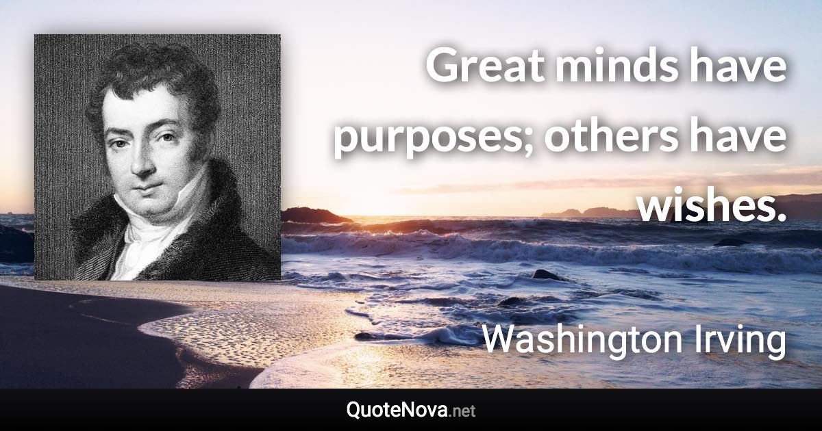 Great minds have purposes; others have wishes. - Washington Irving quote