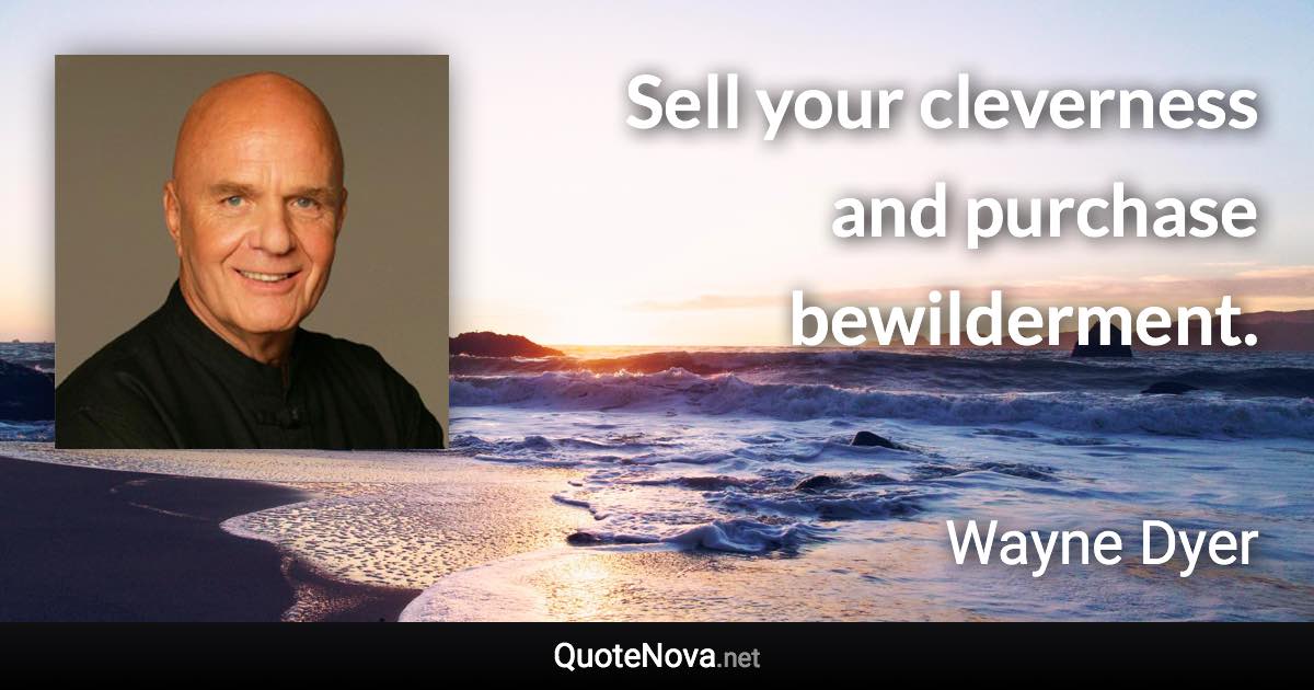 Sell your cleverness and purchase bewilderment. - Wayne Dyer quote