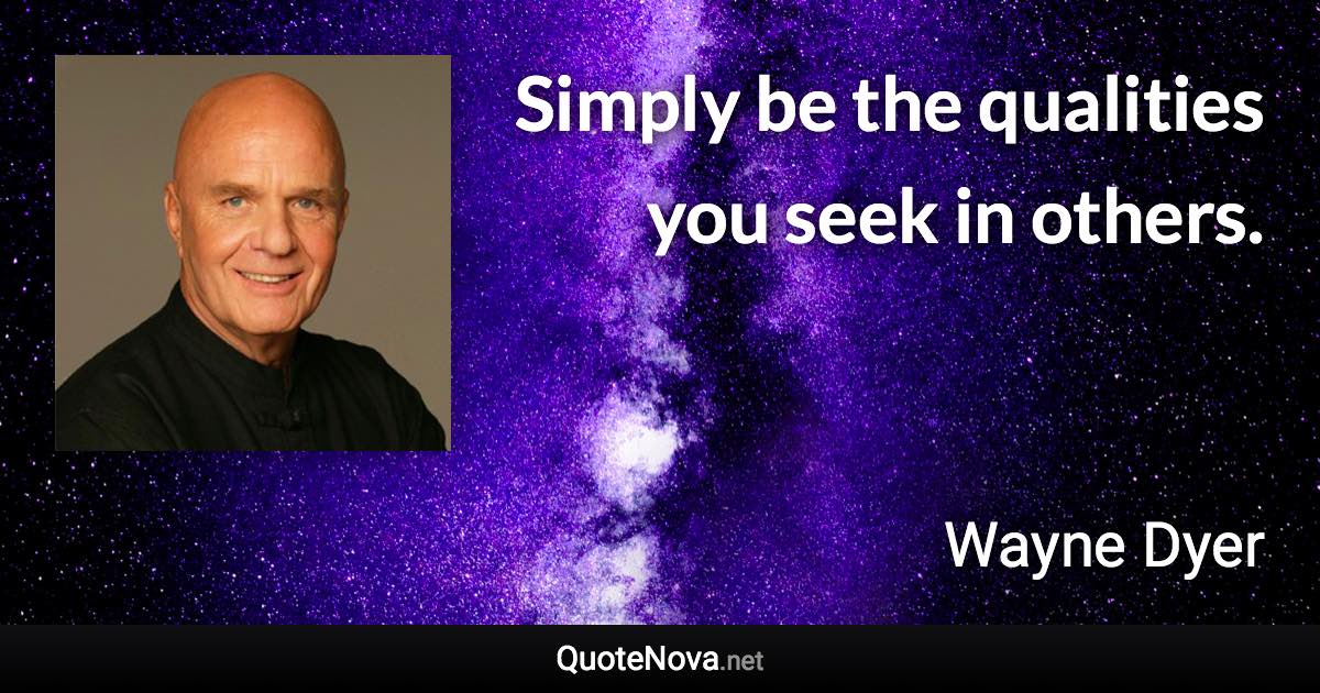 Simply be the qualities you seek in others. - Wayne Dyer quote