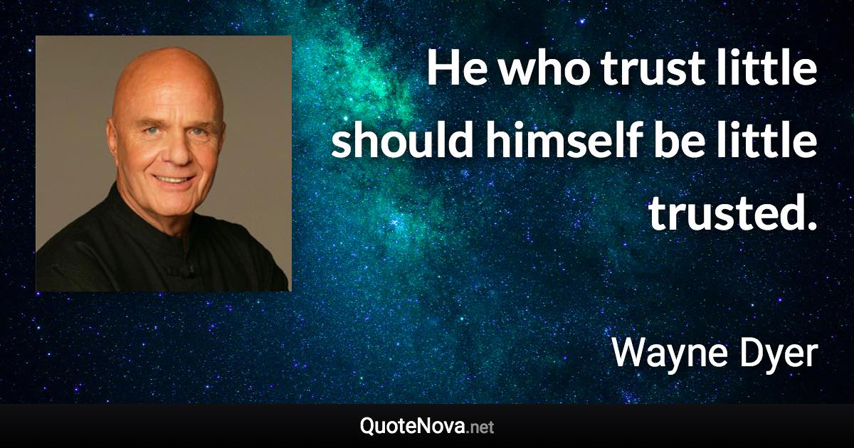 He who trust little should himself be little trusted. - Wayne Dyer quote