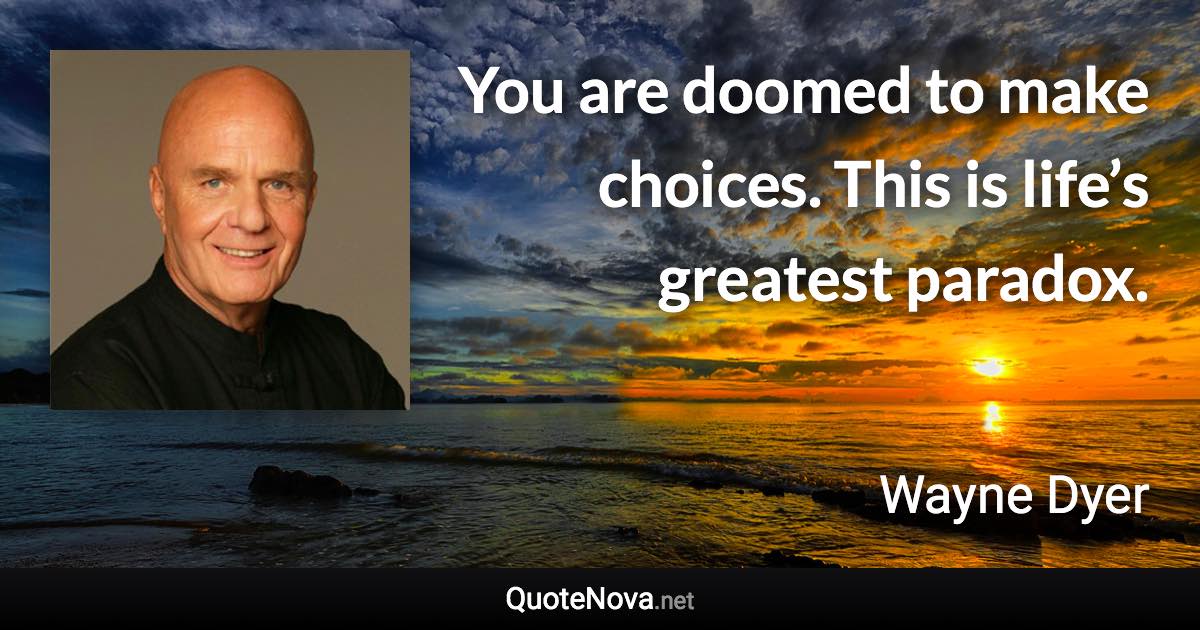 You are doomed to make choices. This is life’s greatest paradox. - Wayne Dyer quote