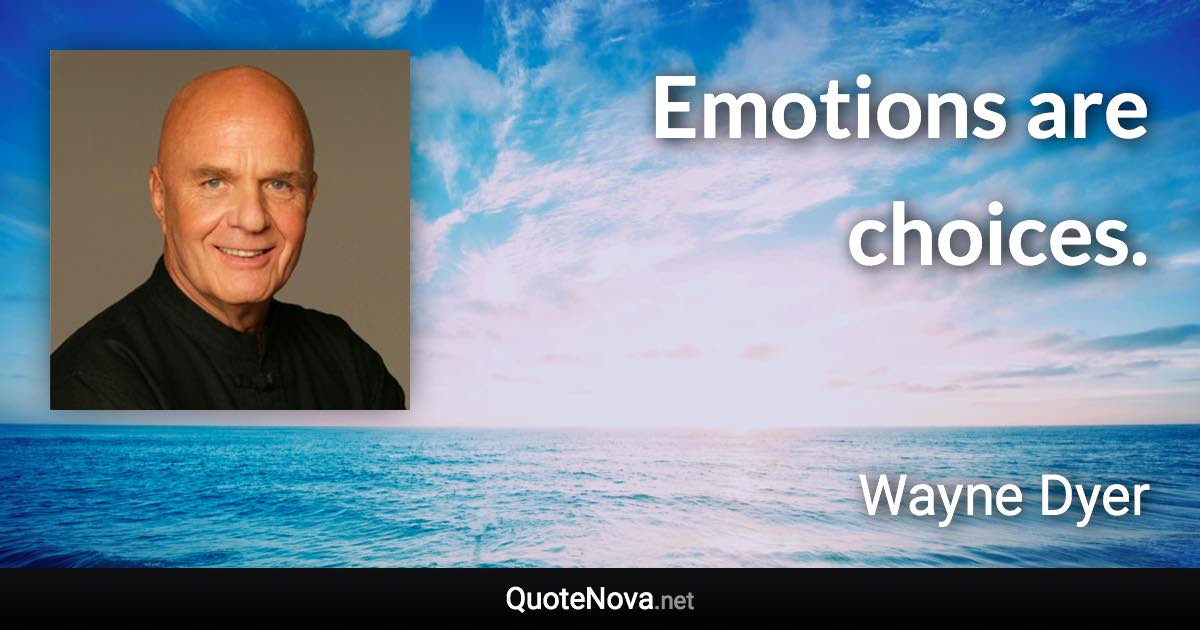 Emotions are choices. - Wayne Dyer quote