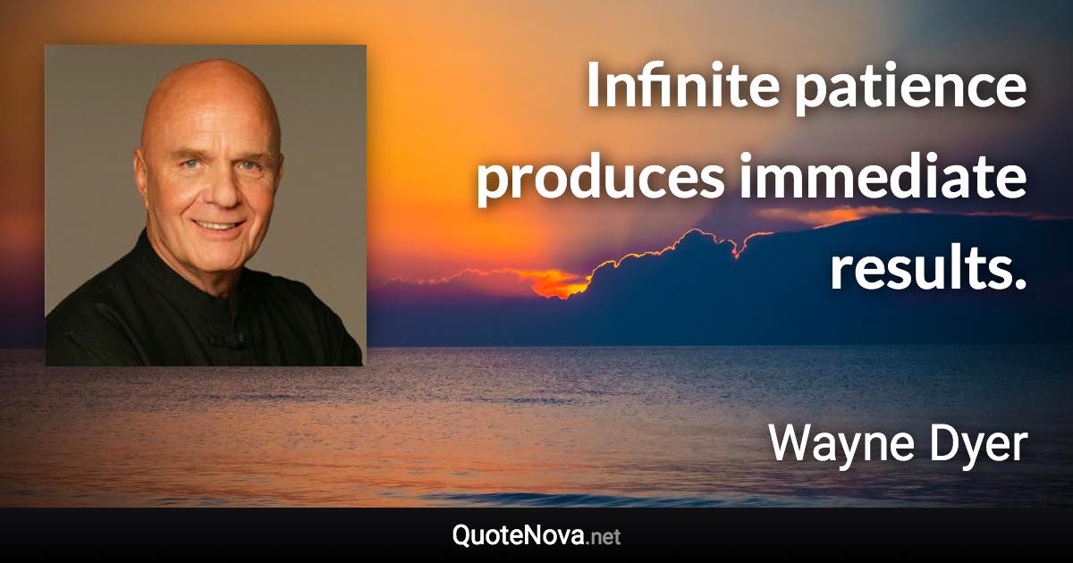 Infinite patience produces immediate results. - Wayne Dyer quote