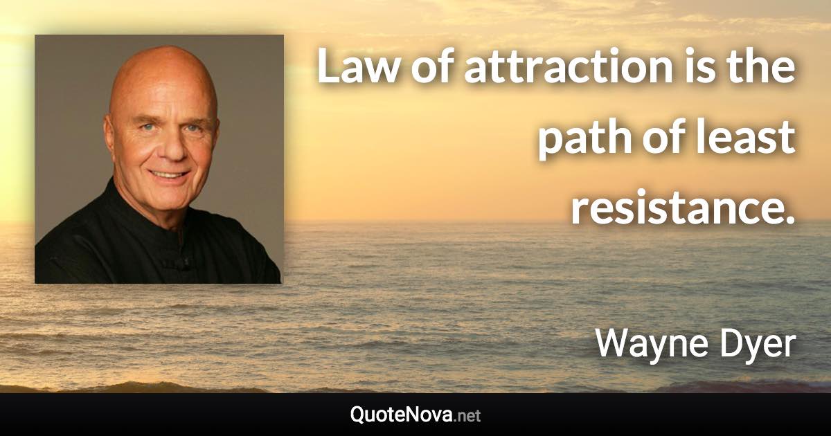 Law of attraction is the path of least resistance. - Wayne Dyer quote