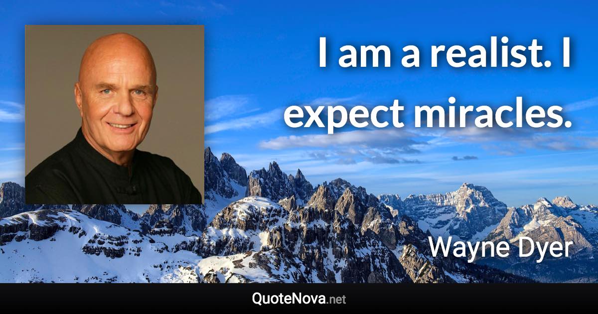 I am a realist. I expect miracles. - Wayne Dyer quote