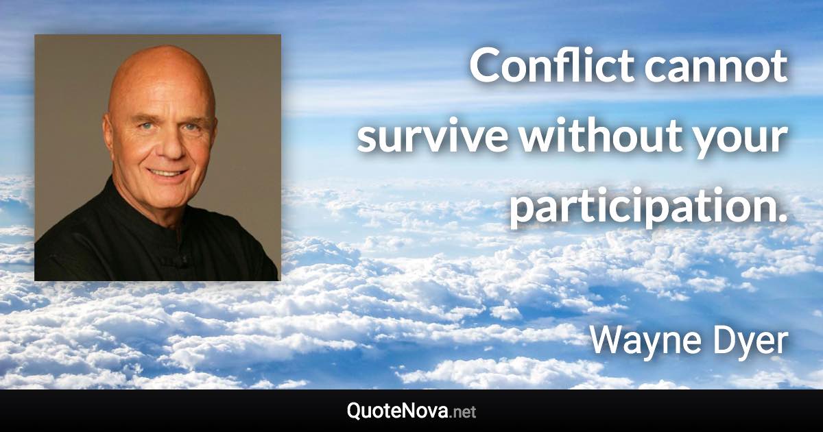 Conflict cannot survive without your participation. - Wayne Dyer quote