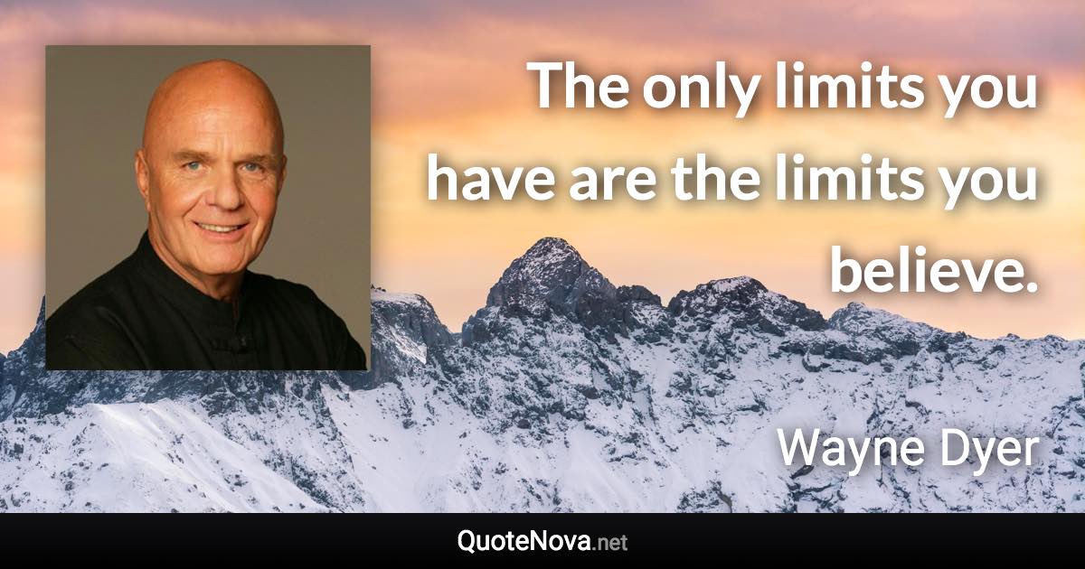 The only limits you have are the limits you believe. - Wayne Dyer quote