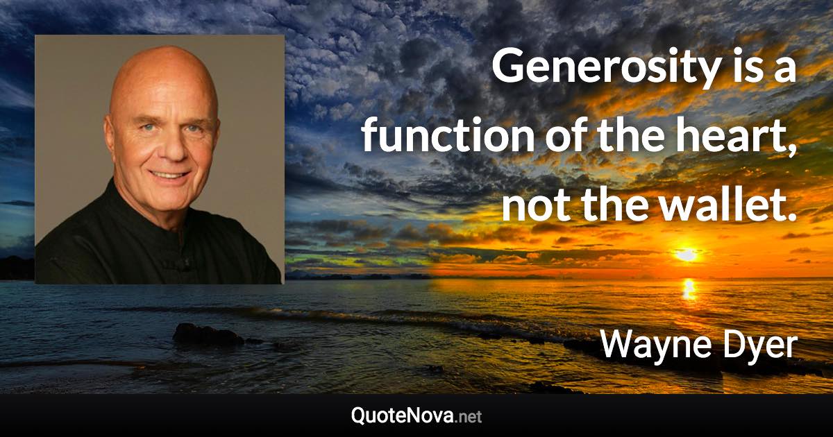 Generosity is a function of the heart, not the wallet. - Wayne Dyer quote