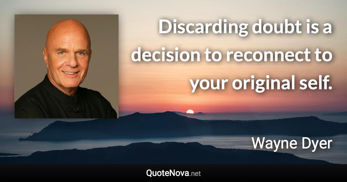 Discarding doubt is a decision to reconnect to your original self. - Wayne Dyer quote