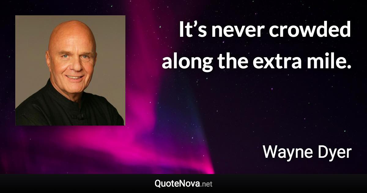 It’s never crowded along the extra mile. - Wayne Dyer quote