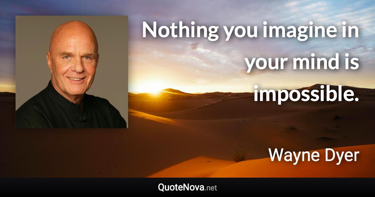 Nothing you imagine in your mind is impossible. - Wayne Dyer quote