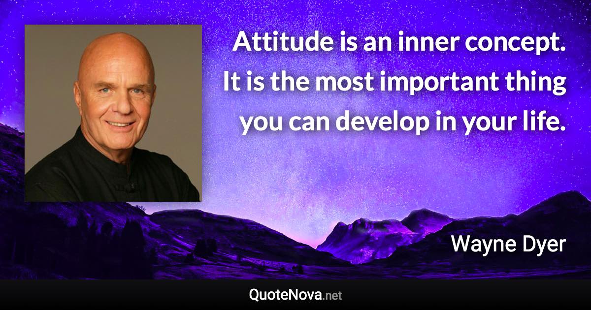 Attitude is an inner concept. It is the most important thing you can develop in your life. - Wayne Dyer quote