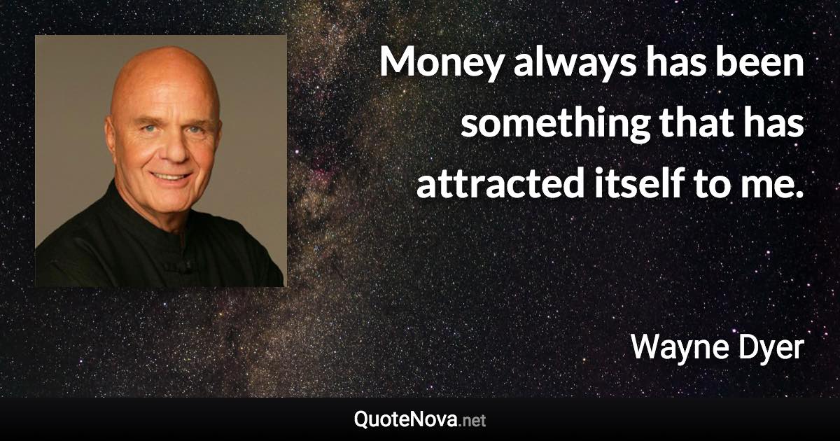 Money always has been something that has attracted itself to me. - Wayne Dyer quote