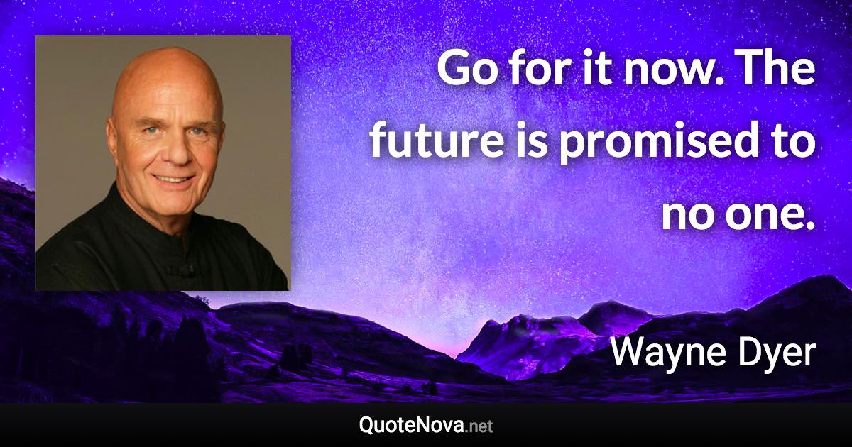 Go for it now. The future is promised to no one. - Wayne Dyer quote