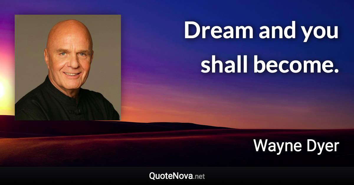 Dream and you shall become. - Wayne Dyer quote