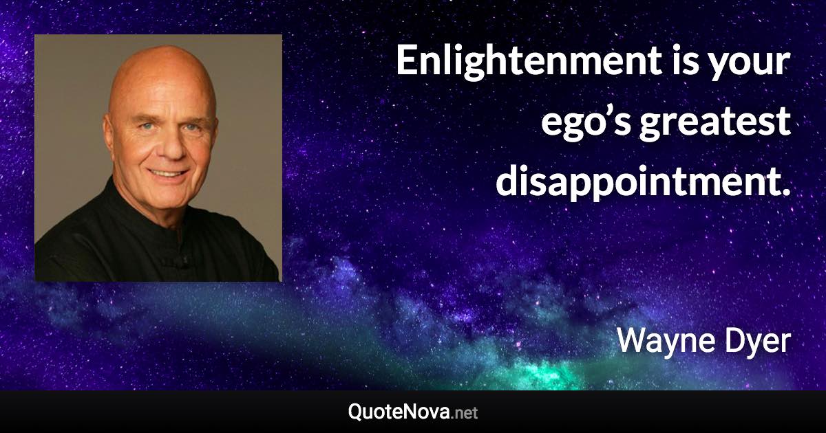 Enlightenment is your ego’s greatest disappointment. - Wayne Dyer quote