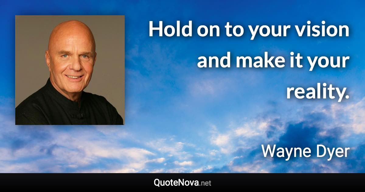 Hold on to your vision and make it your reality. - Wayne Dyer quote