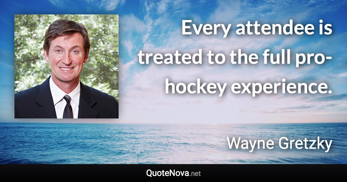 Every attendee is treated to the full pro-hockey experience. - Wayne Gretzky quote