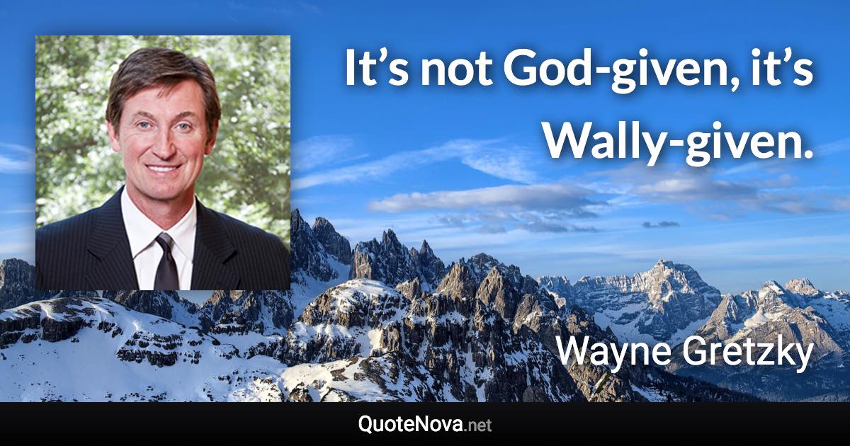 It’s not God-given, it’s Wally-given. - Wayne Gretzky quote