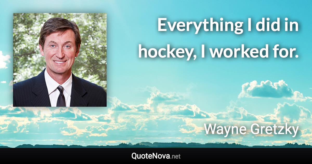 Everything I did in hockey, I worked for. - Wayne Gretzky quote