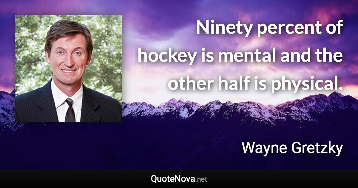Ninety percent of hockey is mental and the other half is physical. - Wayne Gretzky quote