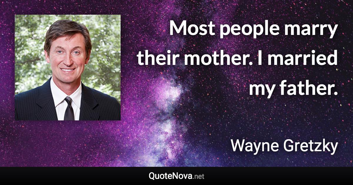 Most people marry their mother. I married my father. - Wayne Gretzky quote