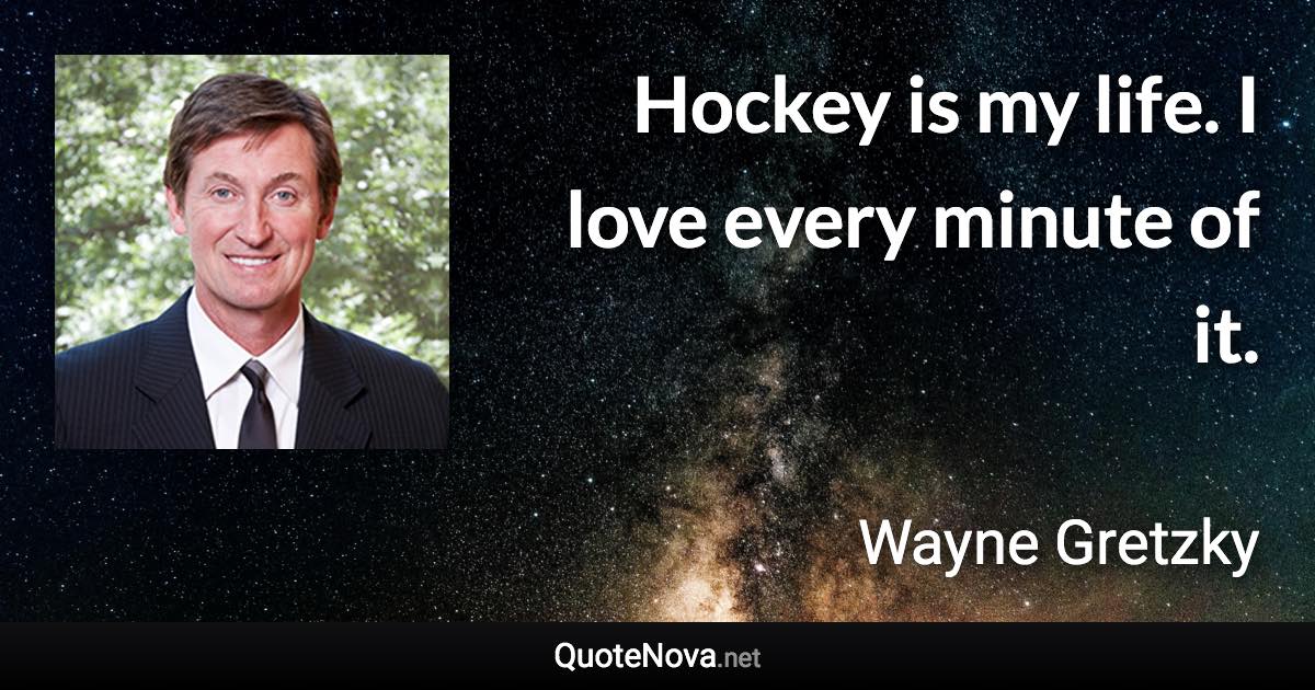 Hockey is my life. I love every minute of it. - Wayne Gretzky quote