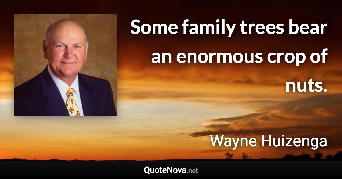 Some family trees bear an enormous crop of nuts. - Wayne Huizenga quote