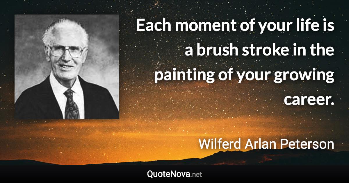 Each moment of your life is a brush stroke in the painting of your growing career. - Wilferd Arlan Peterson quote