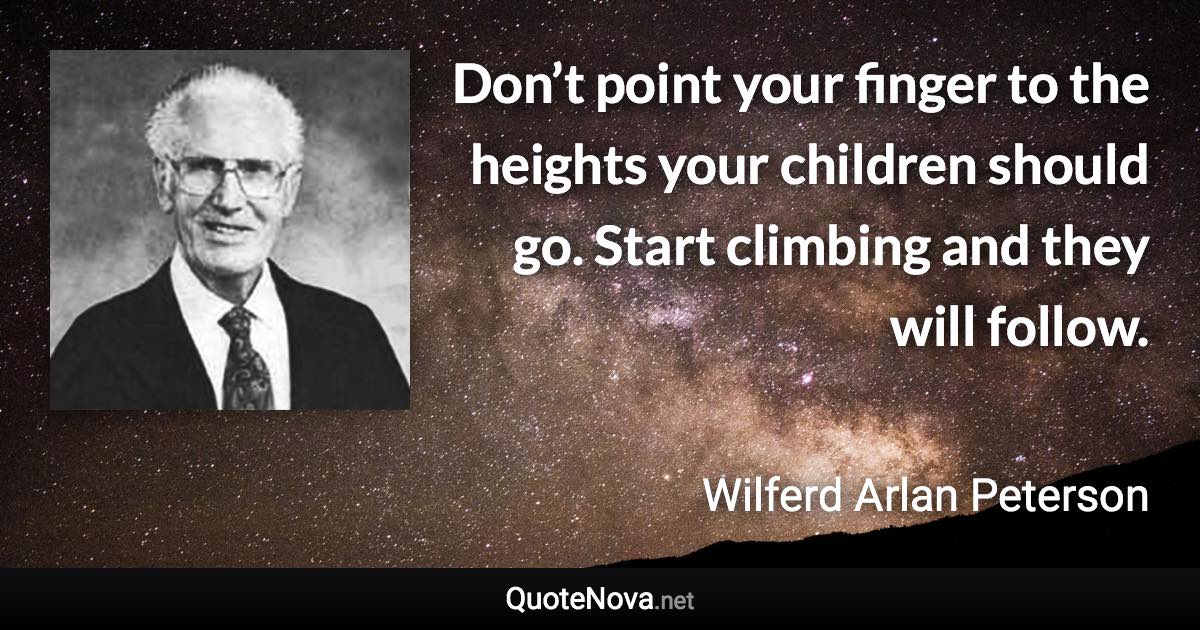 Don’t point your finger to the heights your children should go. Start climbing and they will follow. - Wilferd Arlan Peterson quote
