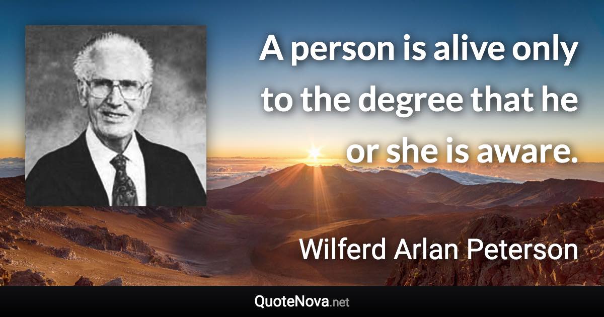 A person is alive only to the degree that he or she is aware. - Wilferd Arlan Peterson quote