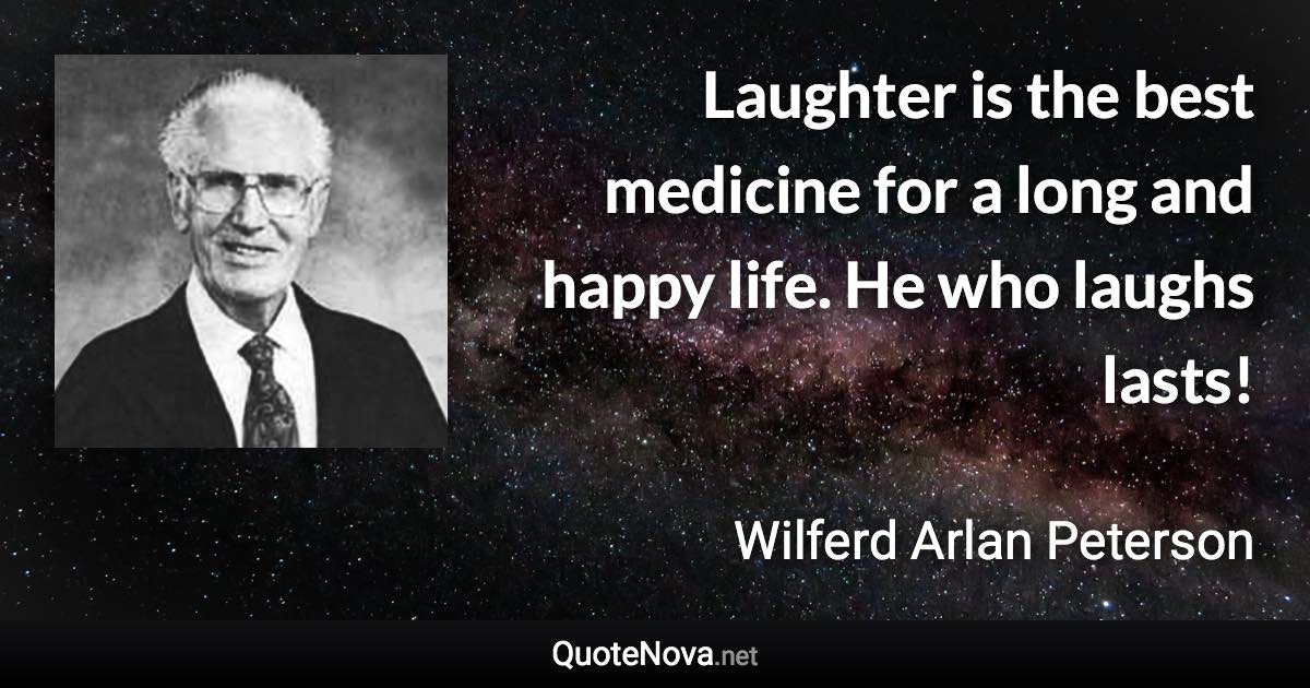 Laughter is the best medicine for a long and happy life. He who laughs lasts! - Wilferd Arlan Peterson quote