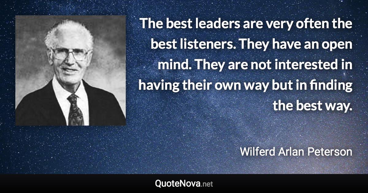 The best leaders are very often the best listeners. They have an open mind. They are not interested in having their own way but in finding the best way. - Wilferd Arlan Peterson quote