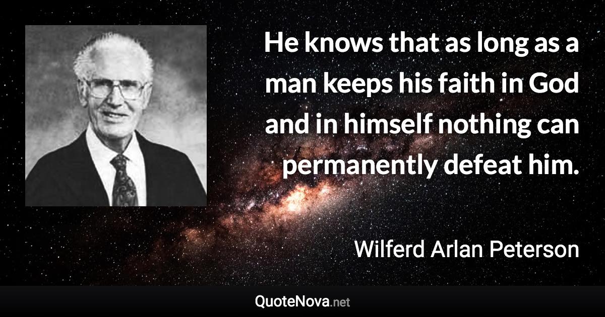 He knows that as long as a man keeps his faith in God and in himself nothing can permanently defeat him. - Wilferd Arlan Peterson quote