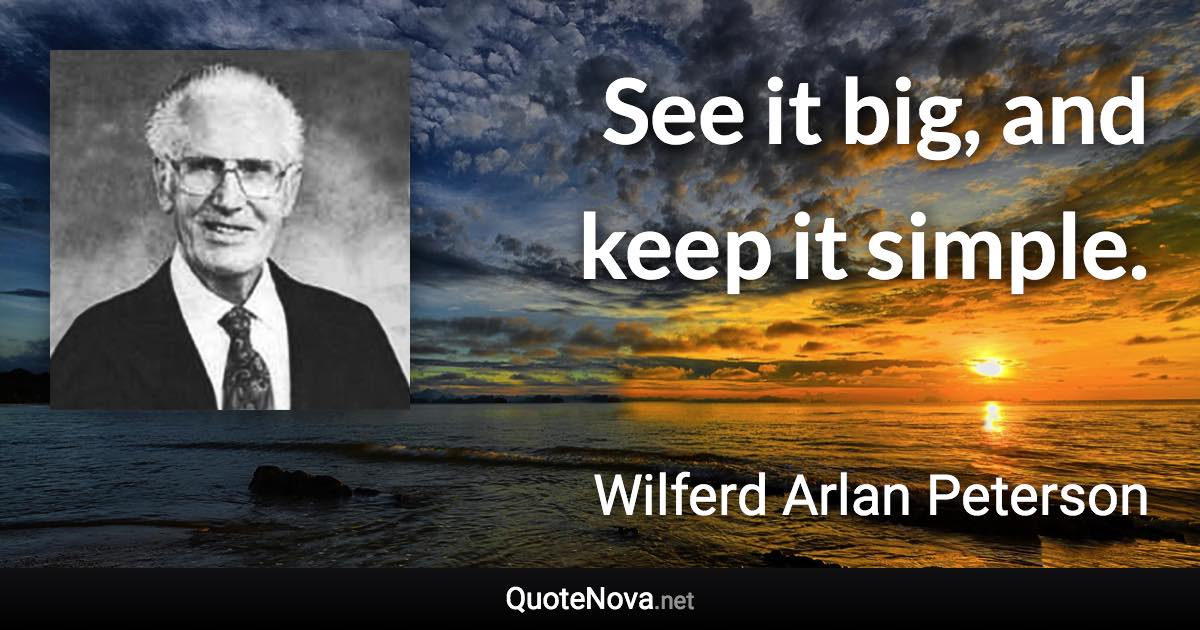 See it big, and keep it simple. - Wilferd Arlan Peterson quote