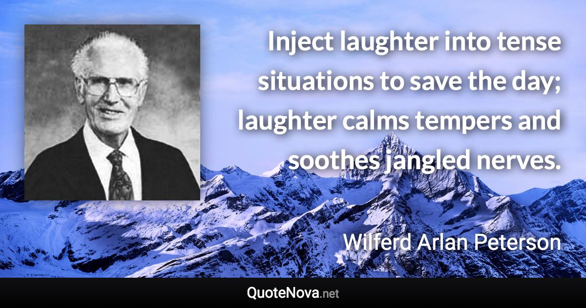Inject laughter into tense situations to save the day; laughter calms tempers and soothes jangled nerves. - Wilferd Arlan Peterson quote