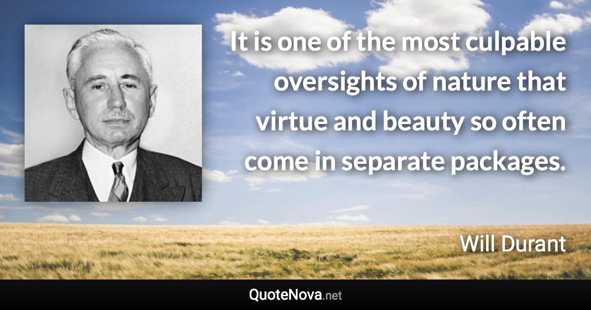 It is one of the most culpable oversights of nature that virtue and beauty so often come in separate packages. - Will Durant quote